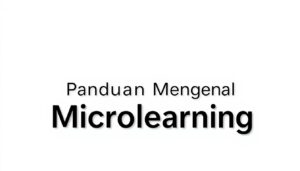 Mengenal Microlearning: Belajar Efektif di Era Digital